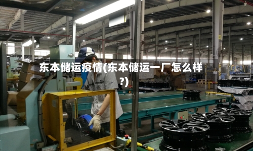 东本储运疫情(东本储运一厂怎么样?)
