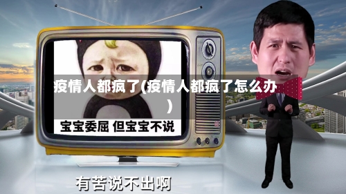 疫情人都疯了(疫情人都疯了怎么办)