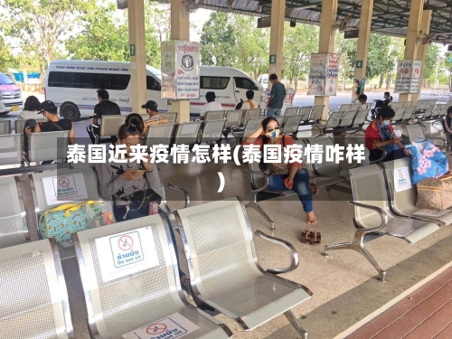 泰国近来疫情怎样(泰国疫情咋样)