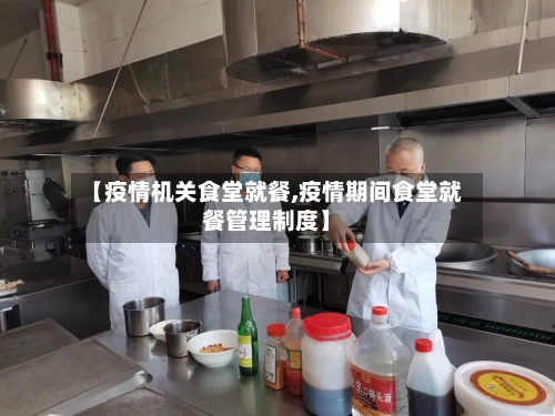 【疫情机关食堂就餐,疫情期间食堂就餐管理制度】-第3张图片