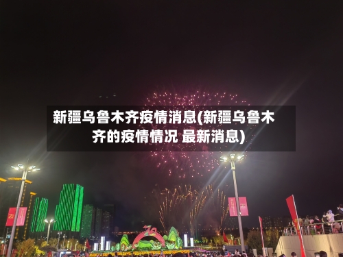 新疆乌鲁木齐疫情消息(新疆乌鲁木齐的疫情情况 最新消息)-第3张图片