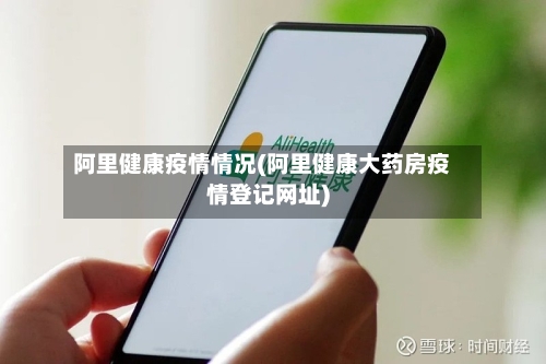 阿里健康疫情情况(阿里健康大药房疫情登记网址)
