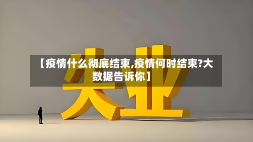 【疫情什么彻底结束,疫情何时结束?大数据告诉你】-第2张图片