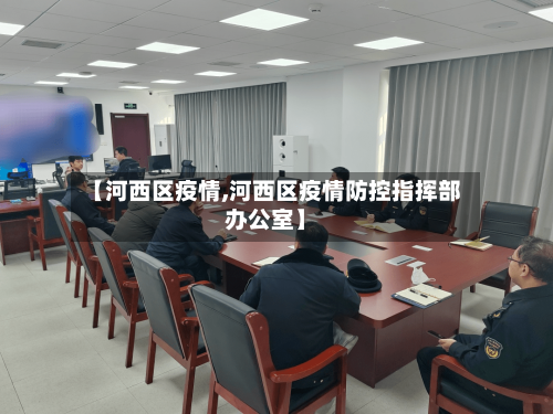 【河西区疫情,河西区疫情防控指挥部办公室】-第2张图片
