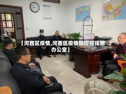 【河西区疫情,河西区疫情防控指挥部办公室】