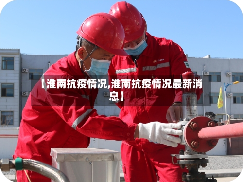 【淮南抗疫情况,淮南抗疫情况最新消息】